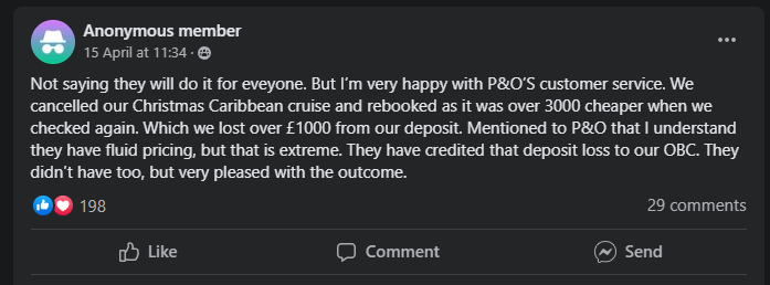 “Not saying they will do it for everyone. But I’m very happy with P&O’S customer service. We cancelled our Christmas Caribbean cruise and rebooked as it was over £3,000 cheaper when we checked again. Which we lost over £1000 from our deposit. Mentioned to P&O that I understand they have fluid pricing, but that is extreme. They have credited that deposit loss to our OBC. They didn’t have too, but very pleased with the outcome.”