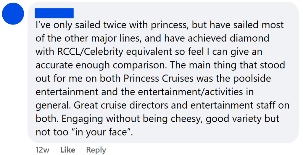 I’ve only sailed twice with princess, but have sailed most of the other major lines, and have achieved diamond with RCCL/Celebrity equivalent so feel I can give an accurate enough comparison. The main thing that stood out for me on both Princess Cruises was the poolside entertainment and the entertainment/activities in general. Great cruise directors and entertainment staff on both. Engaging without being cheesy, good variety but not too “in your face”.
