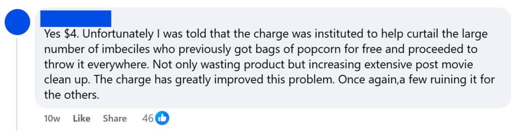"Yes $4. Unfortunately I was told that the charge was instituted to help curtail the large number of imbeciles who previously got bags of popcorn for free and proceeded to throw it everywhere. Not only wasting product but increasing extensive post movie clean up. The charge has greatly improved this problem. Once again,a few ruining it for the others."