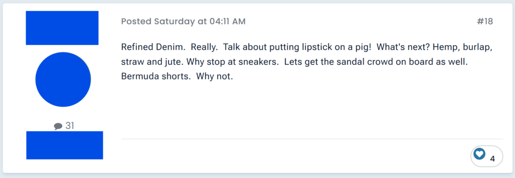 "Refined Denim.  Really.  Talk about putting lipstick on a pig!  What's next? Hemp, burlap, straw and jute. Why stop at sneakers.  Lets get the sandal crowd on board as well. Bermuda shorts.  Why not."