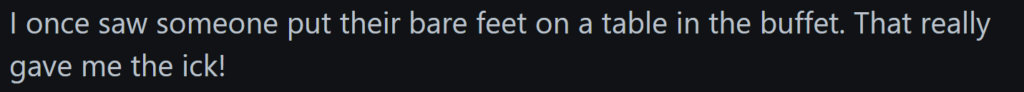"I once saw someone put their bare feet on a table in the buffet. That really gave me the ick!"